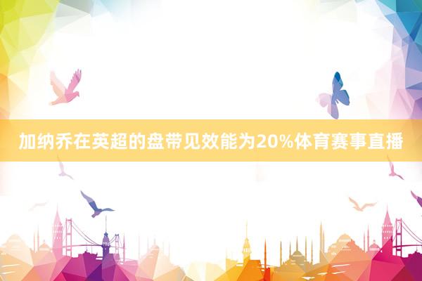 加纳乔在英超的盘带见效能为20%体育赛事直播