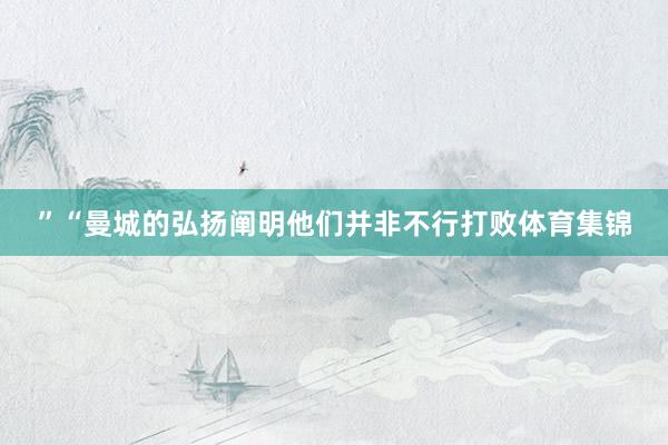 ”“曼城的弘扬阐明他们并非不行打败体育集锦