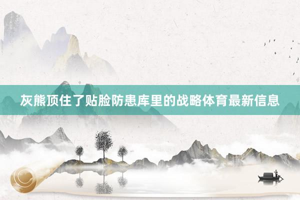 灰熊顶住了贴脸防患库里的战略体育最新信息