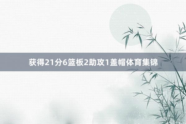 获得21分6篮板2助攻1盖帽体育集锦