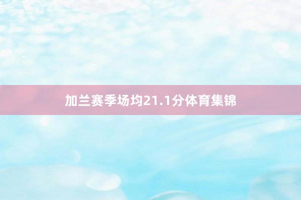 加兰赛季场均21.1分体育集锦
