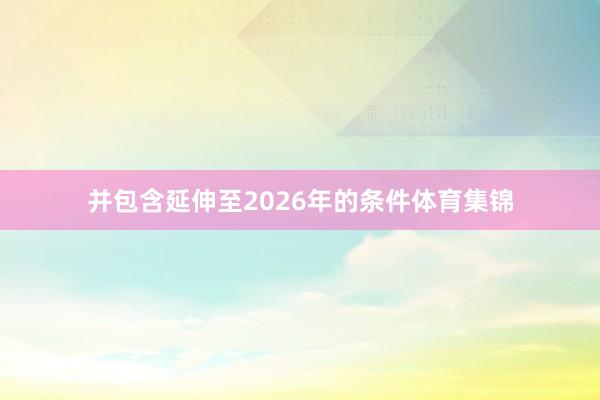 并包含延伸至2026年的条件体育集锦