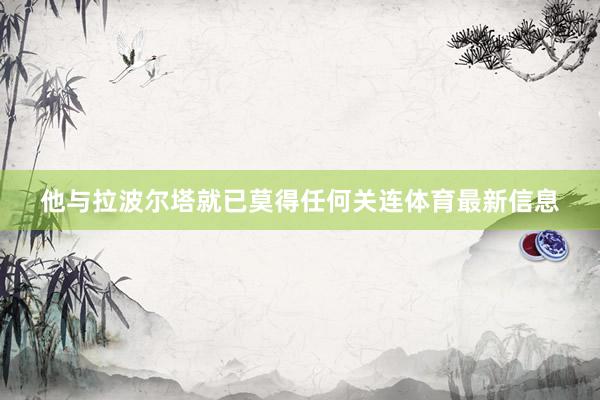 他与拉波尔塔就已莫得任何关连体育最新信息