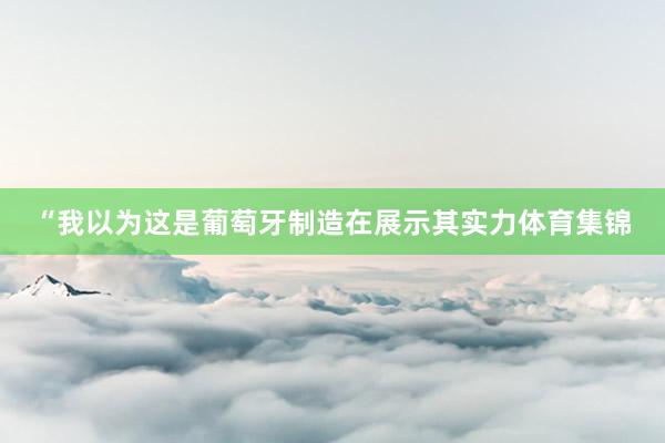 “我以为这是葡萄牙制造在展示其实力体育集锦
