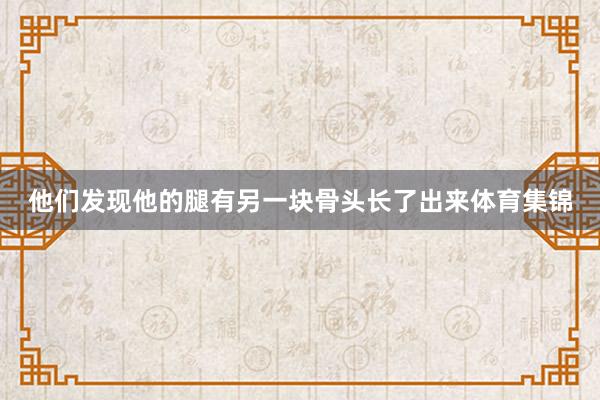 他们发现他的腿有另一块骨头长了出来体育集锦