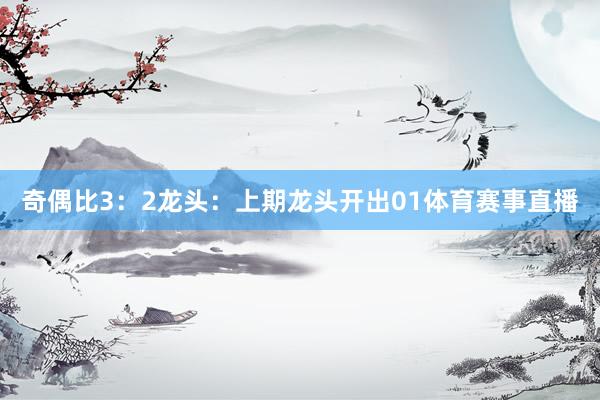 奇偶比3：2　　　　龙头：上期龙头开出01体育赛事直播