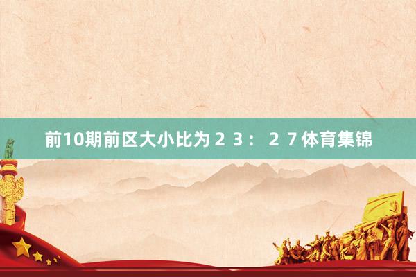 前10期前区大小比为２３：２７体育集锦