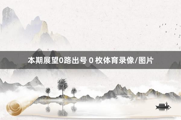 本期展望0路出号０枚体育录像/图片