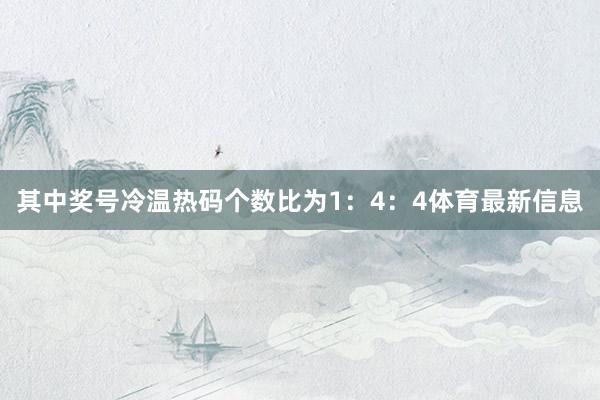 其中奖号冷温热码个数比为1：4：4体育最新信息
