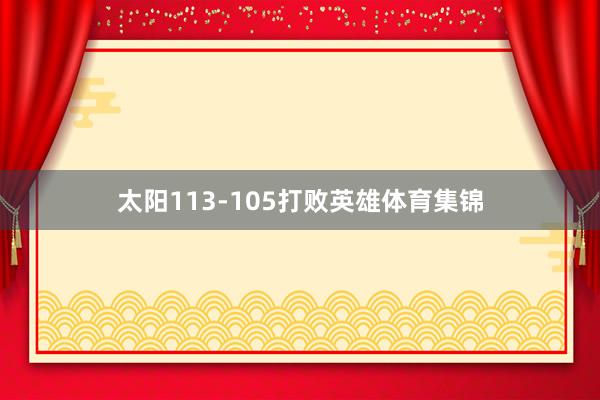 太阳113-105打败英雄体育集锦