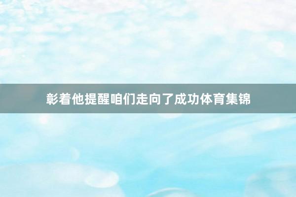 彰着他提醒咱们走向了成功体育集锦