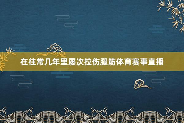 在往常几年里屡次拉伤腿筋体育赛事直播