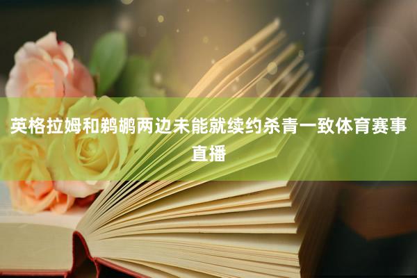 英格拉姆和鹈鹕两边未能就续约杀青一致体育赛事直播
