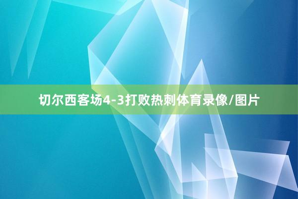 切尔西客场4-3打败热刺体育录像/图片