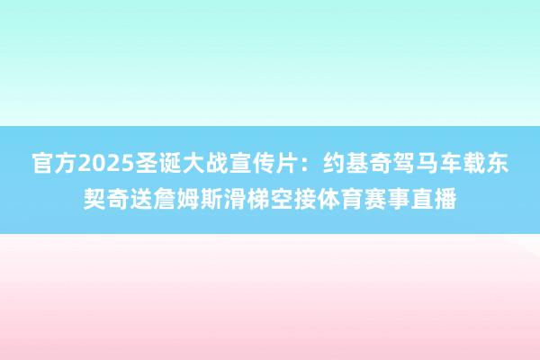 官方2025圣诞大战宣传片：约基奇驾马车载东契奇送詹姆斯滑梯空接体育赛事直播