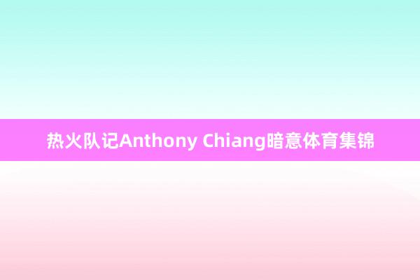 热火队记Anthony Chiang暗意体育集锦