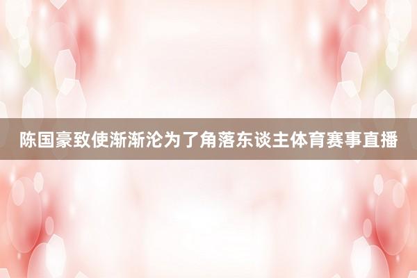 陈国豪致使渐渐沦为了角落东谈主体育赛事直播