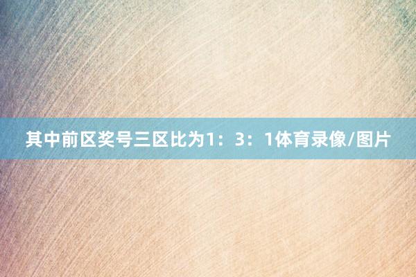 其中前区奖号三区比为1：3：1体育录像/图片