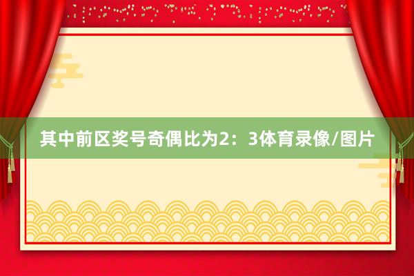 其中前区奖号奇偶比为2：3体育录像/图片