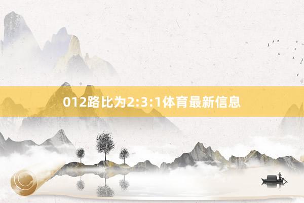 012路比为2:3:1体育最新信息