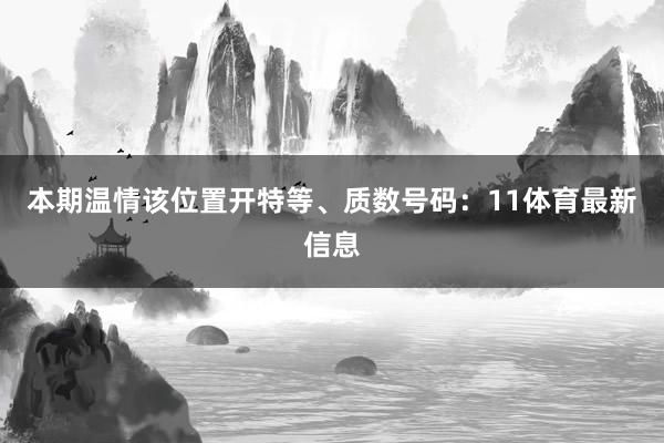 本期温情该位置开特等、质数号码：11体育最新信息