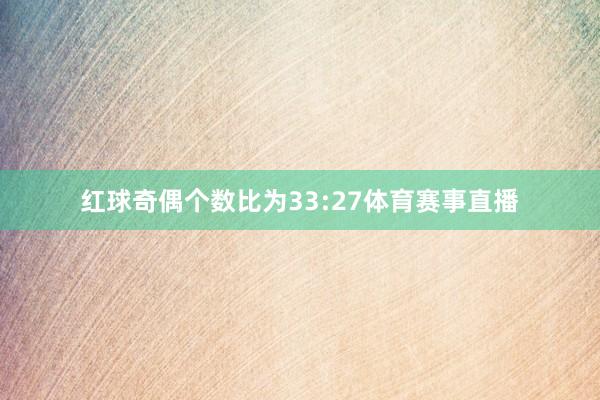 红球奇偶个数比为33:27体育赛事直播