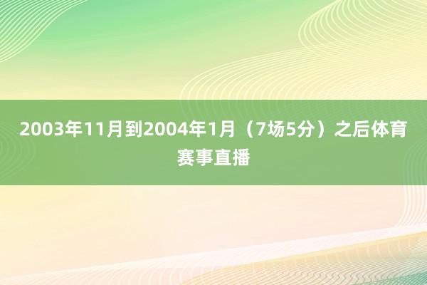 2003年11月到2004年1月（7场5分）之后体育赛事直播