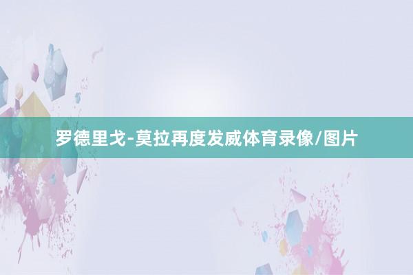 罗德里戈-莫拉再度发威体育录像/图片