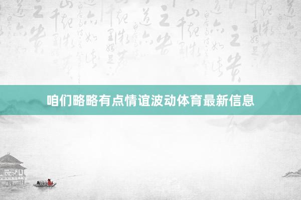 咱们略略有点情谊波动体育最新信息