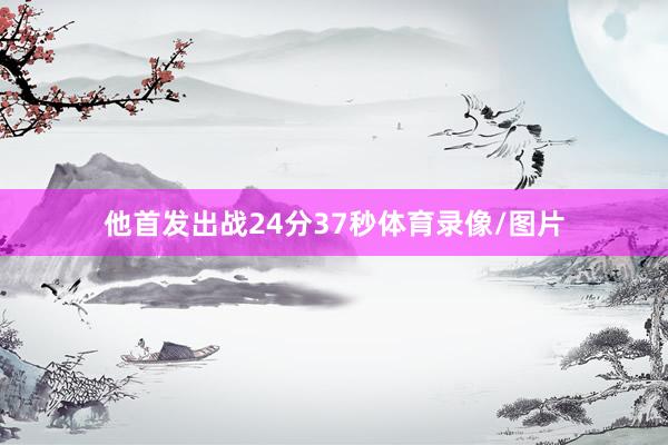 他首发出战24分37秒体育录像/图片
