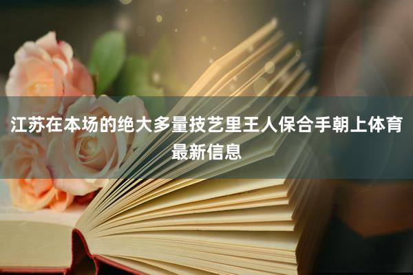江苏在本场的绝大多量技艺里王人保合手朝上体育最新信息