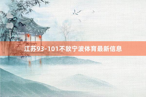 江苏93-101不敌宁波体育最新信息