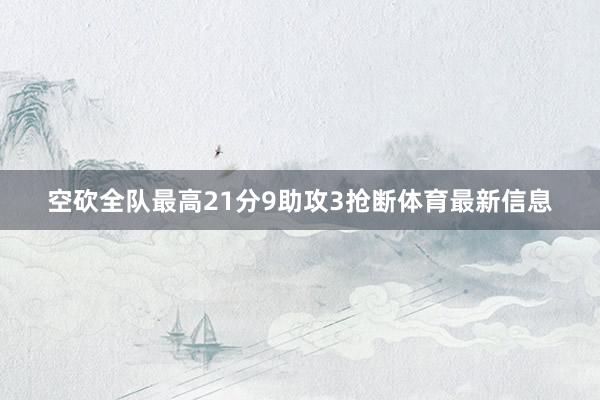 空砍全队最高21分9助攻3抢断体育最新信息