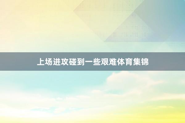 上场进攻碰到一些艰难体育集锦