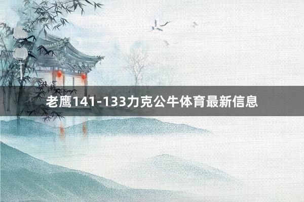 老鹰141-133力克公牛体育最新信息