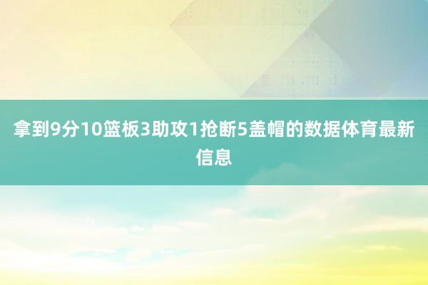 拿到9分10篮板3助攻1抢断5盖帽的数据体育最新信息