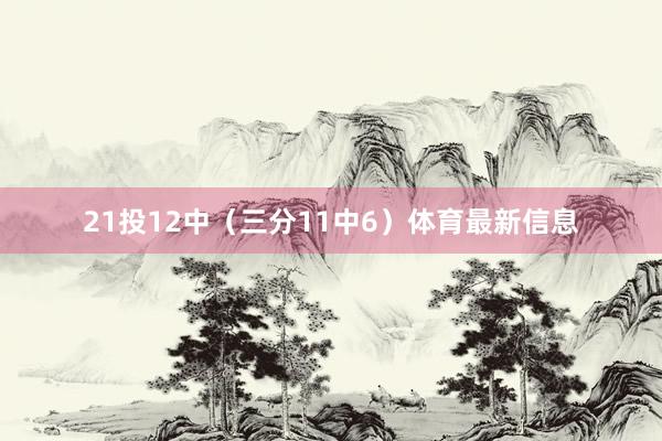 21投12中（三分11中6）体育最新信息
