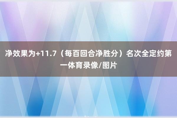 净效果为+11.7（每百回合净胜分）名次全定约第一体育录像/图片