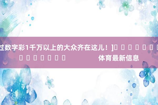 中过数字彩1千万以上的大众齐在这儿！]　　															                体育最新信息