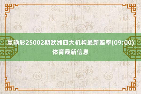 赢输彩25002期欧洲四大机构最新赔率(09:00)体育最新信息