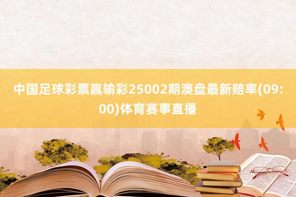 中国足球彩票赢输彩25002期澳盘最新赔率(09:00)体育赛事直播