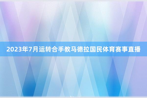 2023年7月运转合手教马德拉国民体育赛事直播