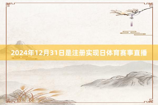 2024年12月31日是注册实现日体育赛事直播