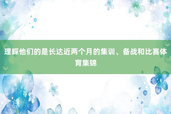 理睬他们的是长达近两个月的集训、备战和比赛体育集锦