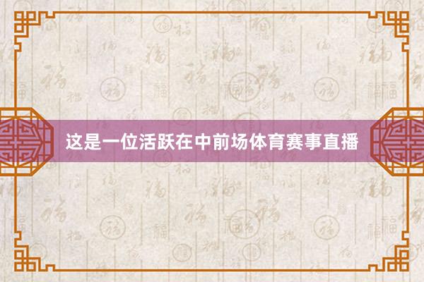 这是一位活跃在中前场体育赛事直播