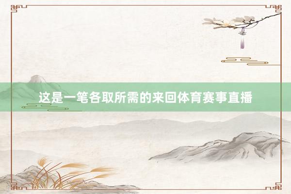 这是一笔各取所需的来回体育赛事直播
