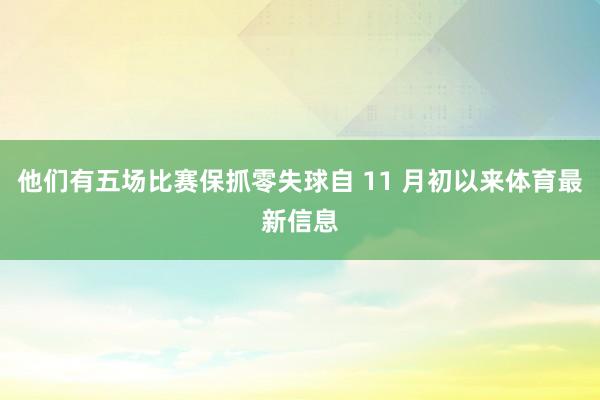 他们有五场比赛保抓零失球自 11 月初以来体育最新信息
