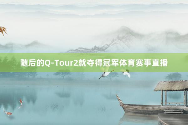 随后的Q-Tour2就夺得冠军体育赛事直播