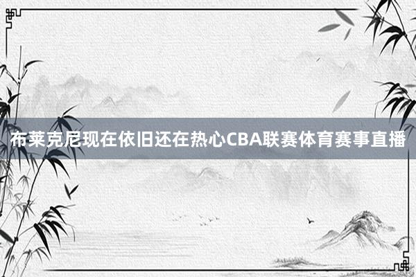 布莱克尼现在依旧还在热心CBA联赛体育赛事直播