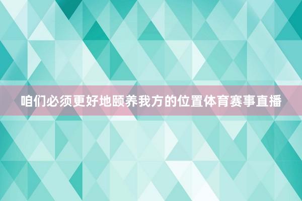 咱们必须更好地颐养我方的位置体育赛事直播